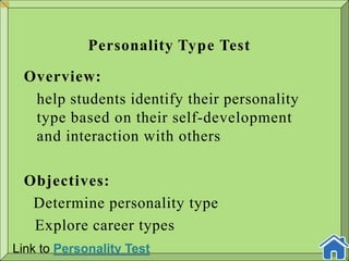 Personality Type Test
Overview:
help students identify their personality
type based on their self-development
and interaction with others
Objectives:
Determine personality type
Explore career types
Link to Personality Test
 