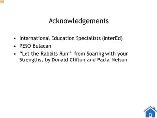 Acknowledgements
• International Education Specialists (InterEd)
• PESO Bulacan
• “Let the Rabbits Run” from Soaring with your
Strengths, by Donald Clifton and Paula Nelson
 