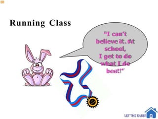 Running Class
“I can’t
believe it. At
school,
I get to do
what I do
best!”
 