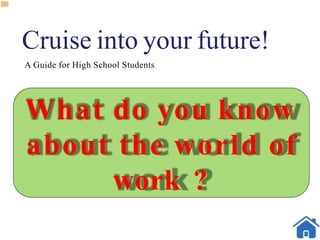 Cruise into your future!
A Guide for High School Students
What do you know
about the world of
work ?
 