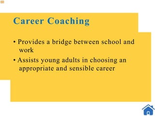 Career Coaching
• Provides a bridge between school and
work
• Assists young adults in choosing an
appropriate and sensible career
 