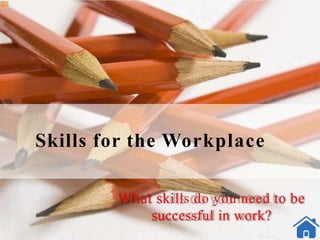 Skills for the Workplace
What skills do you need to be
successful in work?
 