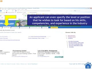 An applicant can even specify the level or position
that he wishes to look for based on his skills,
competencies, and experience in the industry
 