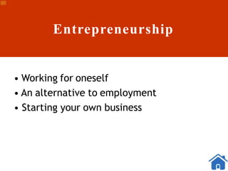 Entrepreneurship
• Working for oneself
• An alternative to employment
• Starting your own business
 