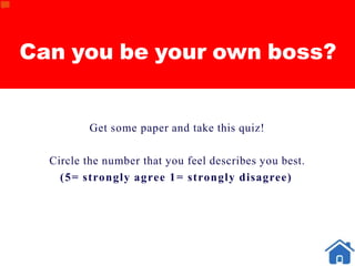 Can you be your own boss?
Get some paper and take this quiz!
Circle the number that you feel describes you best.
(5= strongly agree 1= strongly disagree)
 