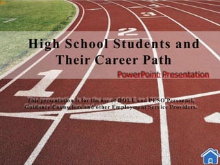 High School Students and
Their Career Path
PowerPoint Presentation
This presentation is for the use of DOLE and PESO Personnel,
Guidance Counselors and other Employment Service Providers.
 
