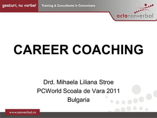 CAREER COACHING

    Drd. Mihaela Liliana Stroe
  PCWorld Scoala de Vara 2011
            Bulgaria
 