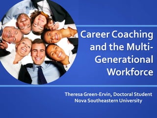 Career Coaching
and the Multi-
Generational
Workforce
Theresa Green-Ervin, Doctoral Student
Nova Southeastern University
 