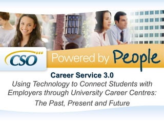 Career Service 3.0
Using Technology to Connect Students with
Employers through University Career Centres:
The Past, Present and Future
 