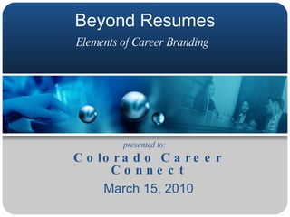Beyond Resumes Elements of Career Branding   Colorado Career Connect March 15, 2010 presented to: 