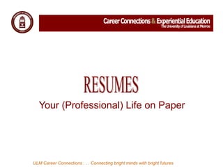 Your (Professional) Life on Paper  ULM Career Connections . . . Connecting bright minds with bright futures RESUMES 