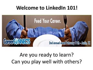 Welcome to LinkedIn 101!  Are you ready to learn? Can you play well with others? 