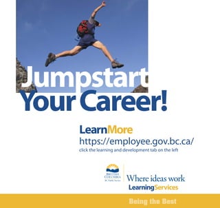 Being the Best
Jumpstart
YourCareer!
LearnMore
https://employee.gov.bc.ca/
click the learning and development tab on the left
LearningServices
 