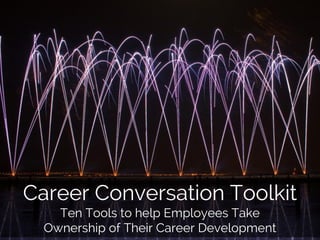 Career Conversation Toolkit
Ten Tools to help Employees Take
Ownership of Their Career Development
 