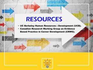 RESOURCES
●
UC Berkeley Human Resources : Development (UCB).
●
Canadian Research Working Group on Evidence
Based Practice in Career Development (CRWG).
 