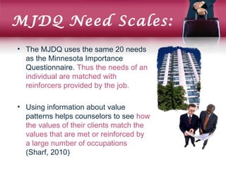 MJDQ Need Scales:
• The MJDQ uses the same 20 needs
as the Minnesota Importance
Questionnaire. Thus the needs of an
indivi...