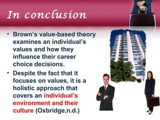 In conclusion
• Brown’s value-based theory
examines an individual’s
values and how they
influence their career
choice deci...