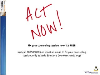 Fix your counseling session now. It’s FREE
Just call 9885808505 or shoot an email to fix your counseling
session, only at Veda Solutions (www.techveda.org)
 