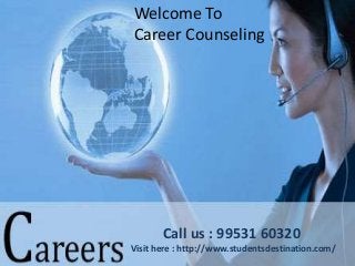 Welcome To
Career Counseling
Call us : 99531 60320
Visit here : http://www.studentsdestination.com/
 