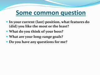 Some common question
 In your current (last) position, what features do
(did) you like the most or the least?
 What do you think of your boss?
 What are your long-range goals?
 Do you have any questions for me?
 