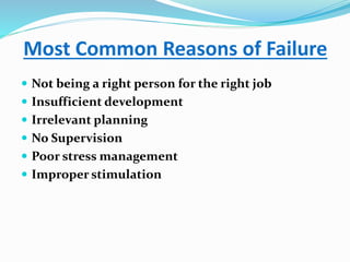 Most Common Reasons of Failure
 Not being a right person for the right job
 Insufficient development
 Irrelevant planning
 No Supervision
 Poor stress management
 Improper stimulation
 
