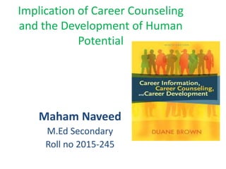 Implication of Career Counseling
and the Development of Human
Potential
Maham Naveed
M.Ed Secondary
Roll no 2015-245
 