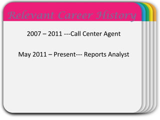 WINTERTemplate
Relevant Career History
2007 – 2011 ---Call Center Agent
May 2011 – Present--- Reports Analyst
 