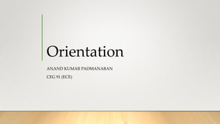 Orientation
ANAND KUMAR PADMANABAN
CEG 91 (ECE)
 