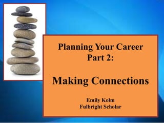 Planning Your Career
        Part 2:

Making Connections
        Emily Kolm
      Fulbright Scholar
 