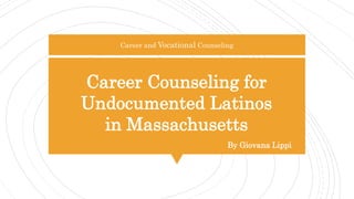 Career and Vocational Counseling
Career Counseling for
Undocumented Latinos
in Massachusetts
By Giovana Lippi
 