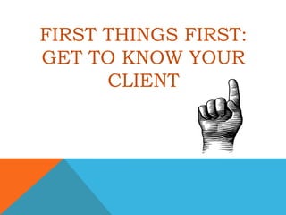 First things first: get to know your client