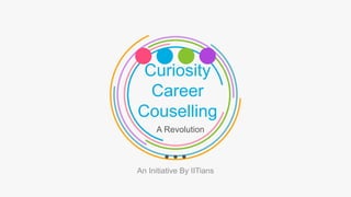 Curiosity
Career
Couselling
An Initiative By IITians
A Revolution
 
