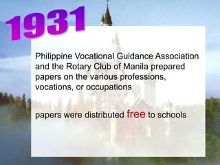 Philippine Vocational Guidance Association
and the Rotary Club of Manila prepared
papers on the various professions,
vocations, or occupations


papers were distributed free to schools
 