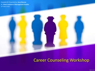 Career Counseling Workshop
Compiled & Presented by: Anuj Sharma
At: Tolani Institute of Management Studies
19th March 2016
 