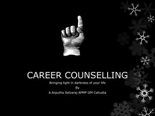 CAREER COUNSELLING
Bringing light in darkness of your life
By
A.Arputha Selvaraj APMP IIM Calcutta
 