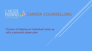 CAREER COUNSELLING
Process of helping an individual come up
with a personal career plan
 