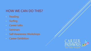 HOW WE CAN DO THIS?
• Reading
• Surfing
• Career talks
• Seminars
• Self Awareness Workshops
• Career Exhibition
 