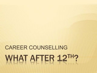 WHAT AFTER 12TH?
CAREER COUNSELLING
 