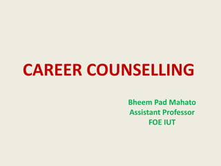 CAREER COUNSELLING
Bheem Pad Mahato
Assistant Professor
FOE IUT
 