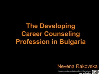 Business Foundation for Education
www.fbo.bg
The Developing
Career Counseling
Profession in Bulgaria
Nevena Rakovska
 
