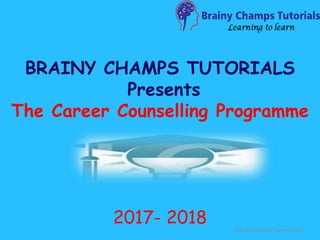 BRAINY CHAMPS TUTORIALS
Presents
The Career Counselling Programme
2017- 2018 @Brainy Champs Tutorials 2017
 