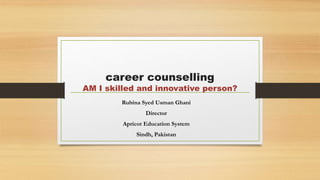 career counselling
AM I skilled and innovative person?
Rubina Syed Usman Ghani
Director
Apricot Education System
Sindh, Pakistan
 