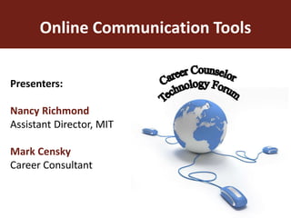 Online Communication Tools Presenters: Nancy RichmondAssistant Director, MITMark CenskyCareer Consultant Career Counselor  Technology Forum 