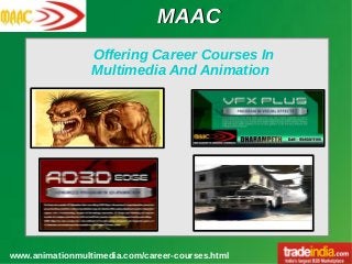 MAACMAAC
www.animationmultimedia.com/career-courses.html
Offering Career Courses In
Multimedia And Animation
 