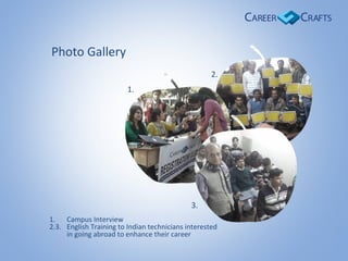 1. Campus Interview
2.3. English Training to Indian technicians interested
in going abroad to enhance their career
1.
2.
3.
Photo Gallery
 