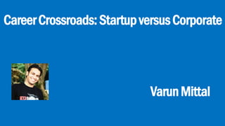 CareerCrossroads:StartupversusCorporate
VarunMittal
 