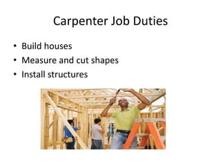 Carpenter Job Duties
• Build houses
• Measure and cut shapes
• Install structures
 