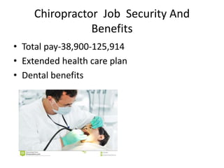 Chiropractor Job Security And
Benefits
• Total pay-38,900-125,914
• Extended health care plan
• Dental benefits
 