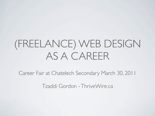 (FREELANCE) WEB DESIGN
      AS A CAREER
Career Fair at Chatelech Secondary March 30, 2011

         Tzaddi Gordon - ThriveWire.ca
 