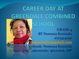 GRADE 9
BY Nomusa Keninda
0727414050
nomusakenindan@gmail.com
Facebook: Nomusa Keninda
Twitter: @musakeninda/ @ictclub_MP
 